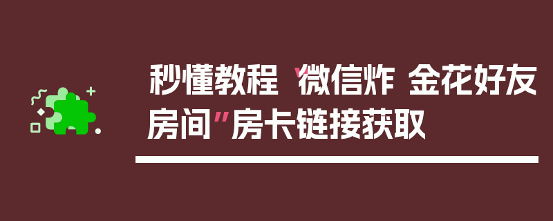 秒懂教程“微信炸 金花好友房间”房卡链接获取