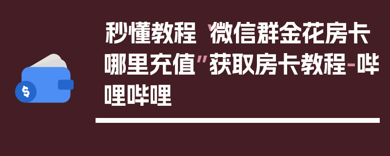 秒懂教程“微信群金花房卡哪里充值”获取房卡教程-哔哩哔哩