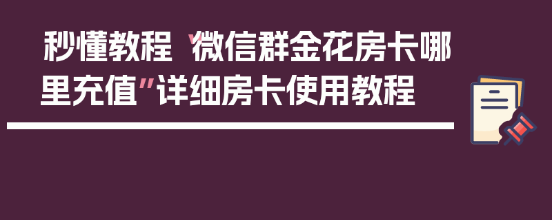秒懂教程“微信群金花房卡哪里充值”详细房卡使用教程