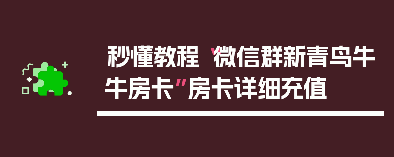秒懂教程“微信群新青鸟牛牛房卡”房卡详细充值