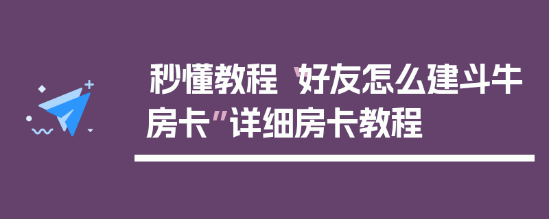 秒懂教程“好友怎么建斗牛房卡”详细房卡教程